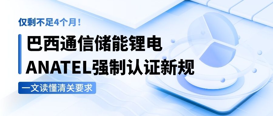 僅剩不足4個(gè)月！巴西通信儲(chǔ)能鋰電ANATEL強(qiáng)制認(rèn)證新規(guī)，一文讀懂清關(guān)要求